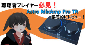 【FPS】難聴者必見！Astro MixAmp Pro TRをレビュー！